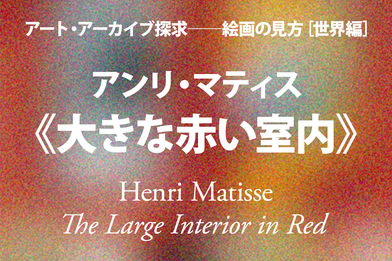 アンリ マティス 大きな赤い室内 絵画と装飾 天野知香 アート アーカイブ探求 美術館 アート情報 Artscape