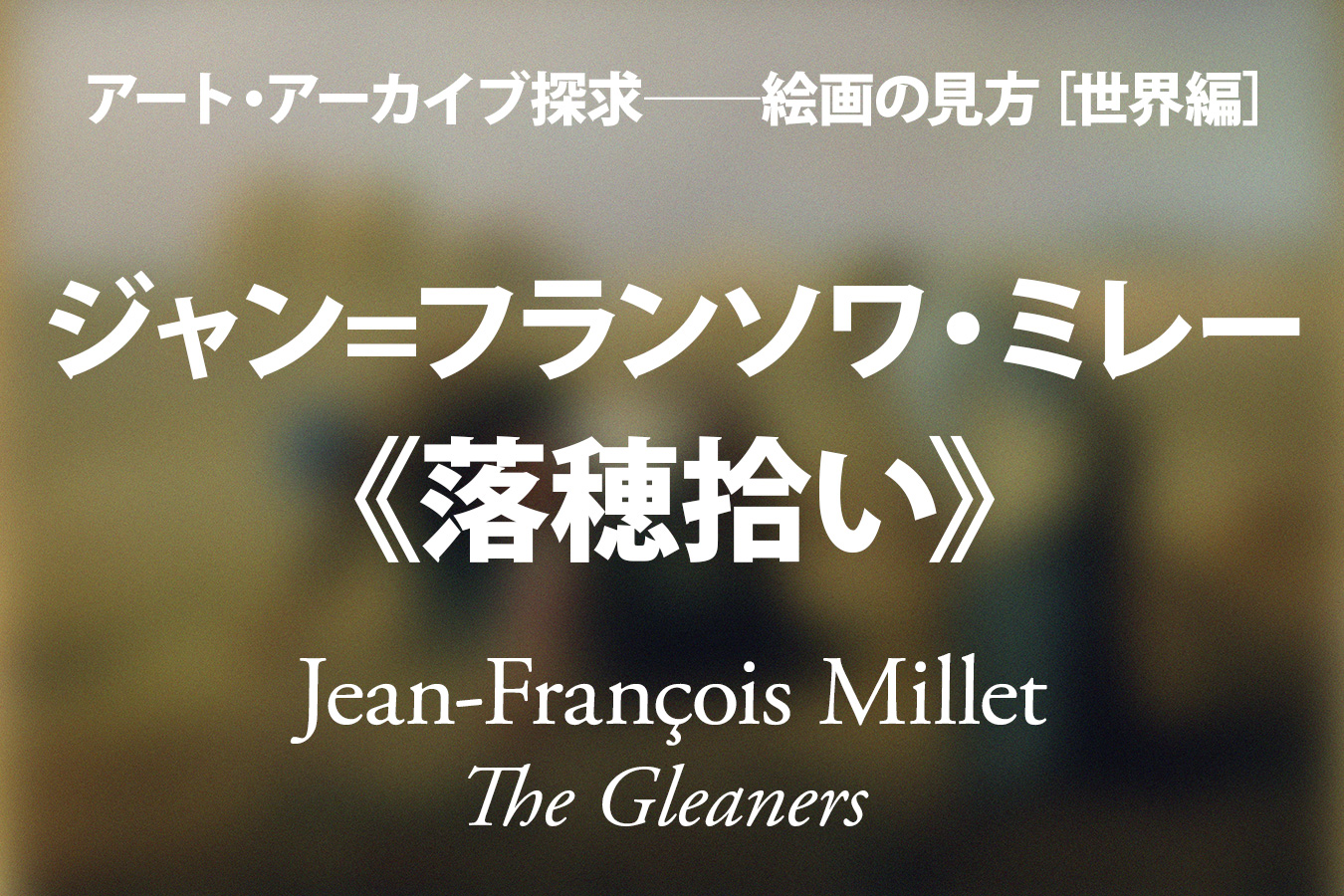 ジャン フランソワ ミレー 落穂拾い 大地に生きる尊厳 飯田昌平 アート アーカイブ探求 美術館 アート情報 Artscape