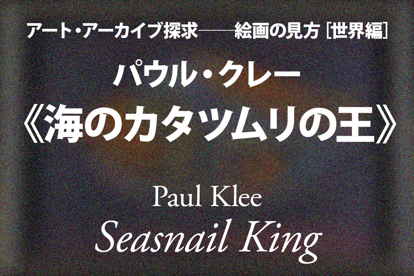 パウル・クレー《海のカタツムリの王》──境界線上の生命体「前田