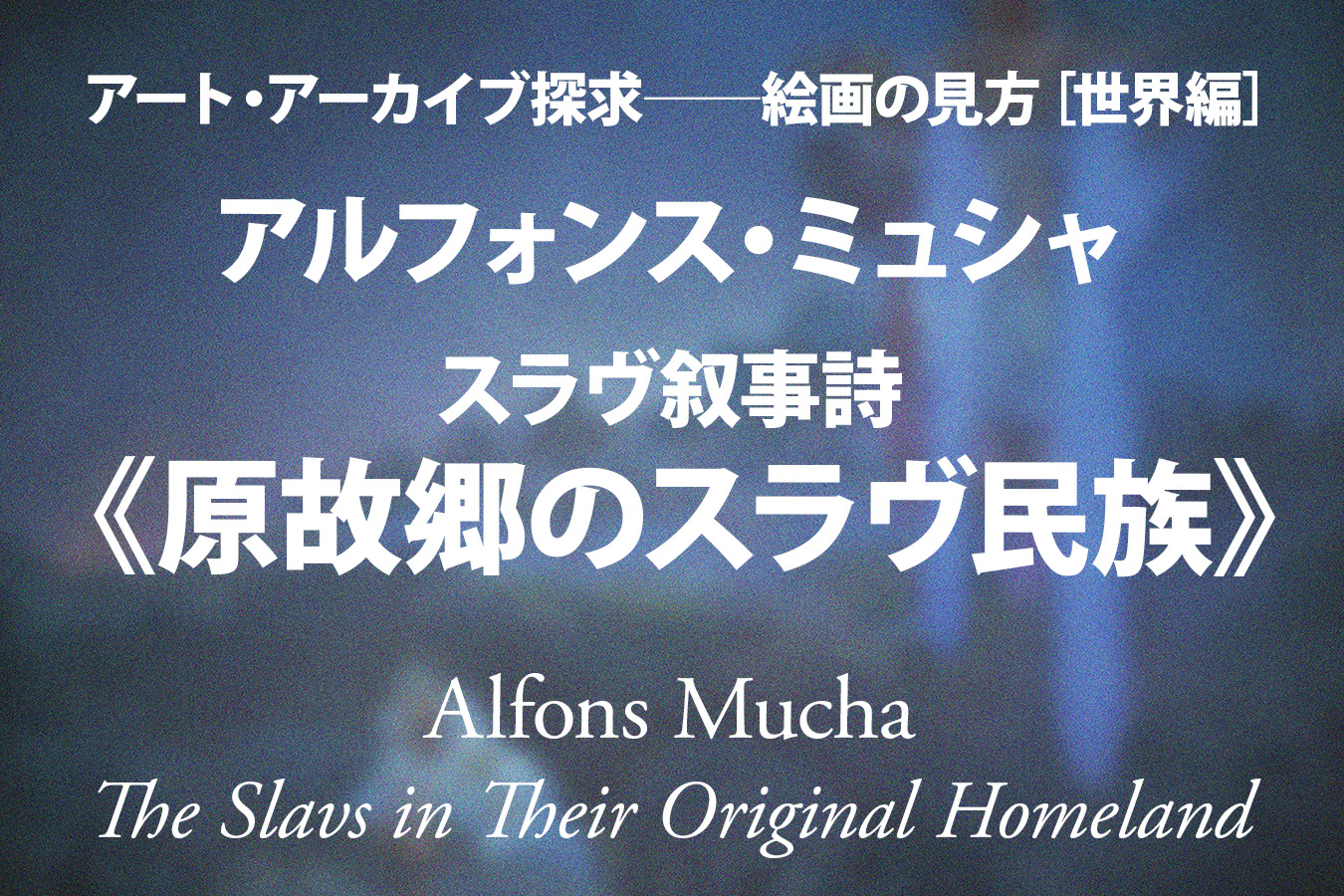 アルフォンス・ミュシャ スラヴ叙事詩《原故郷のスラヴ民族》──永遠