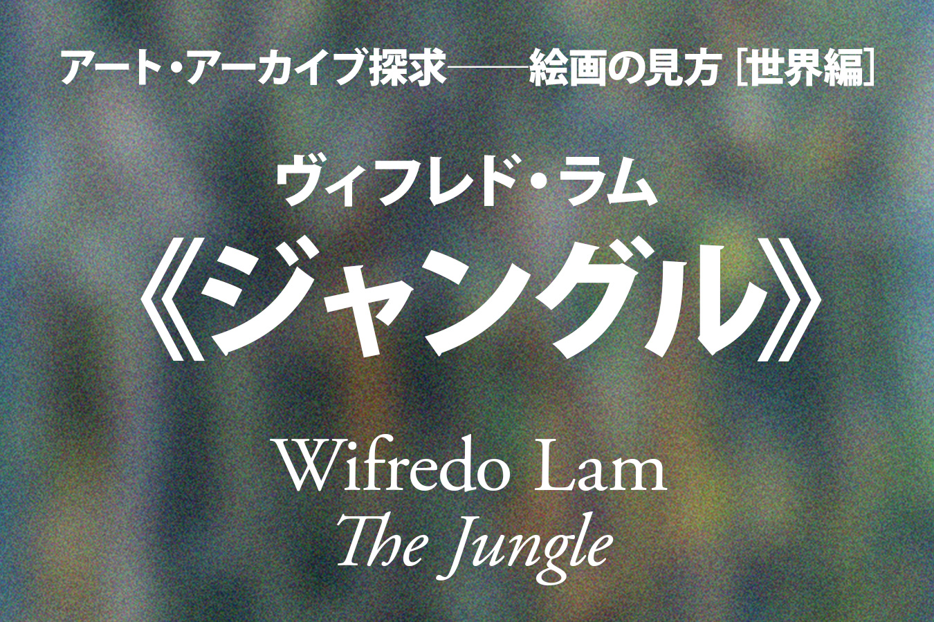 ヴィフレド・ラム《ジャングル》──私たちはひとつである「村田宏