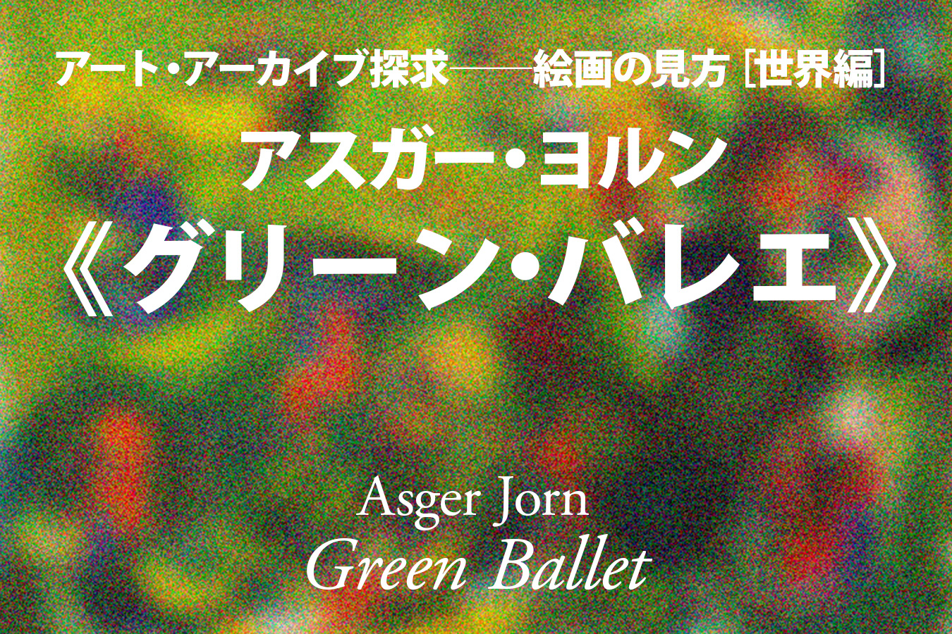 アスガー・ヨルン《グリーン・バレエ》──いまここに生きる「小田茂一