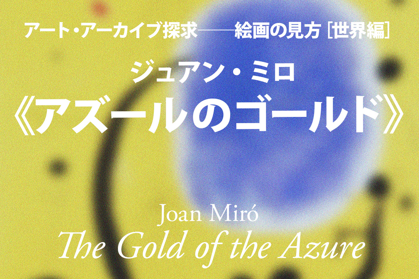 ジュアン・ミロ《アズールのゴールド》──漂う神話的詩情「副田一穂」：アート・アーカイブ探求｜美術館・アート情報 artscape