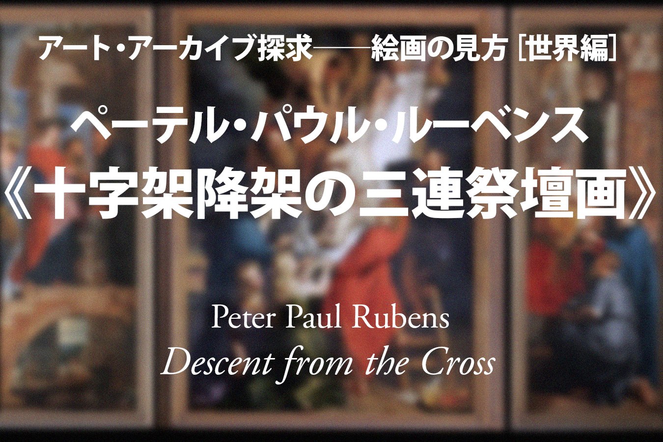 影山幸一｜ペーテル・パウル・ルーベンス《十字架降架の三連祭壇画》──救済の重さ「髙城靖之」
