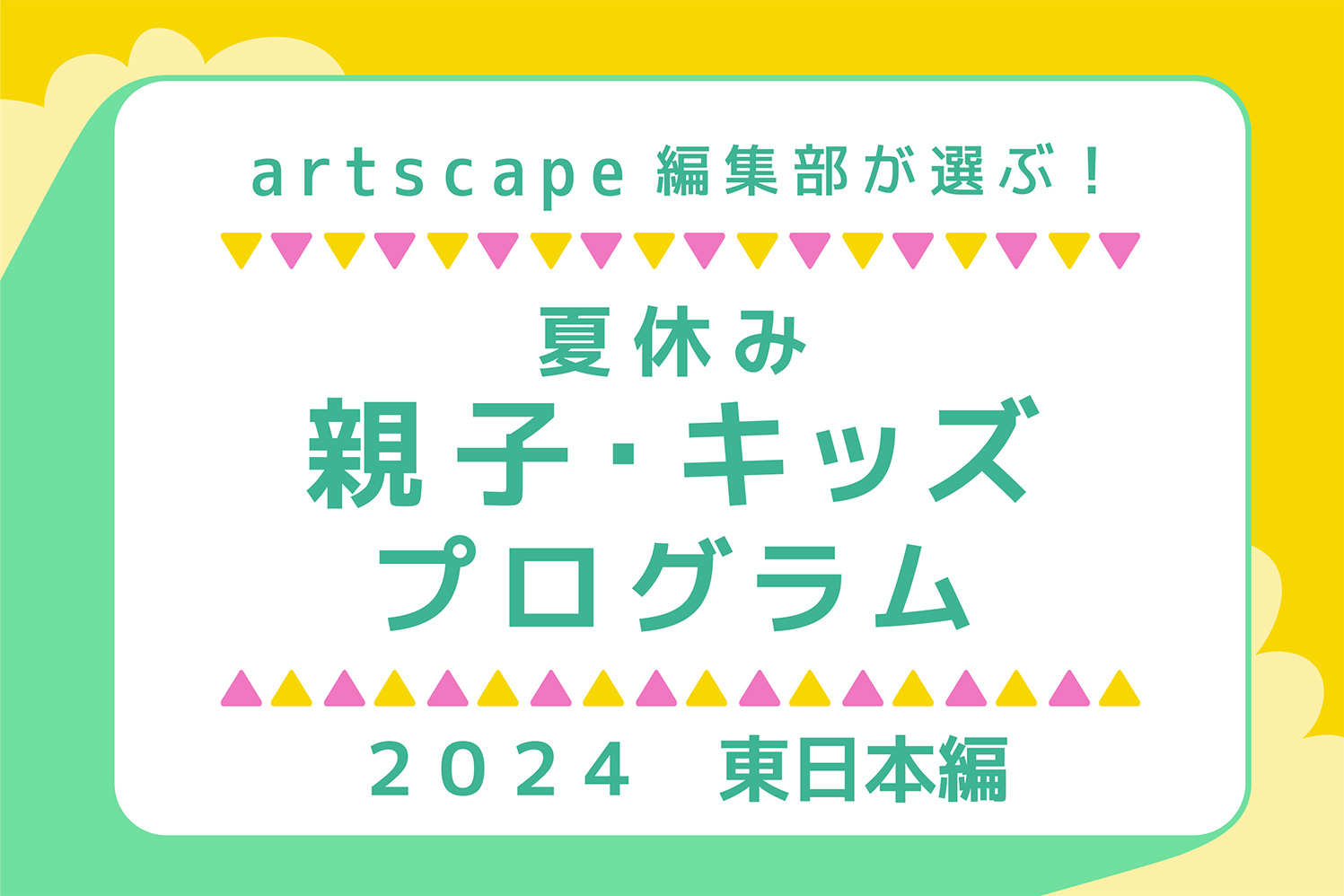 artscape編集部が選ぶ！夏休み親子・キッズプログラム2024（東日本編）