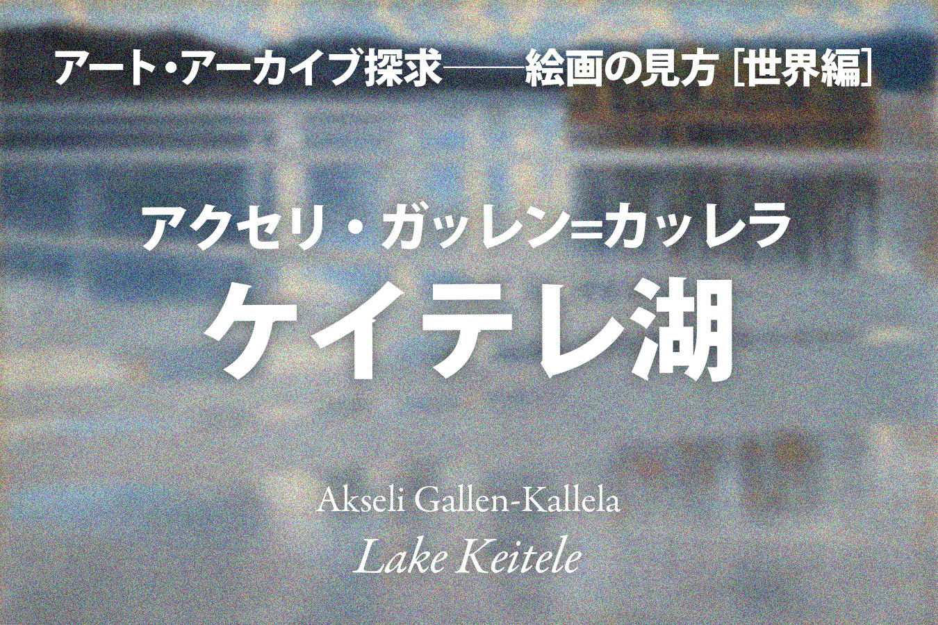 影山幸一｜アクセリ・ガッレン=カッレラ《ケイテレ湖》──静寂な神話の輝き「久保田有寿」