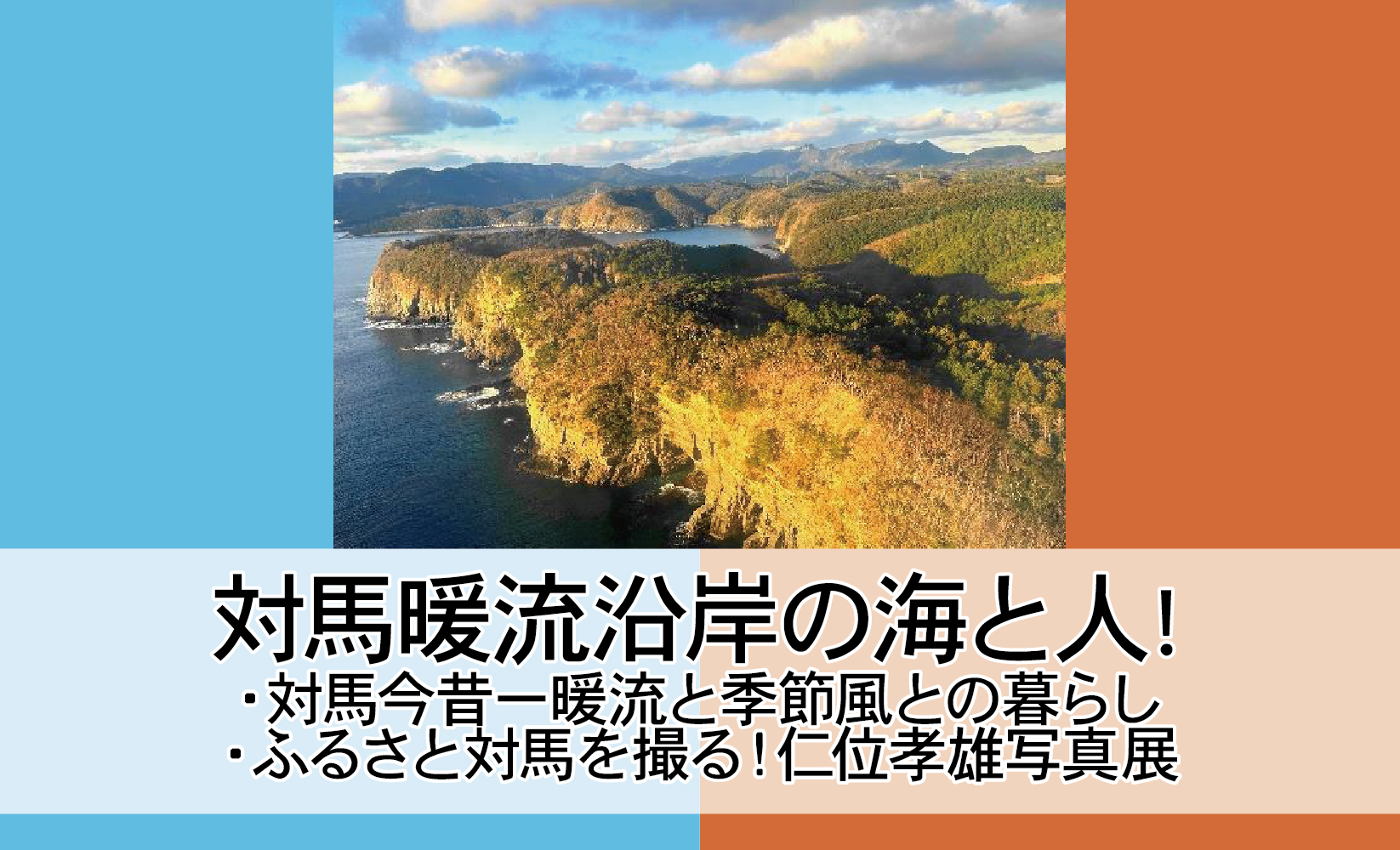 対馬暖流沿岸の海と人! ■対馬今昔ー暖流と季節風との暮らし ■ふるさと対馬を撮る！仁位孝雄写真展