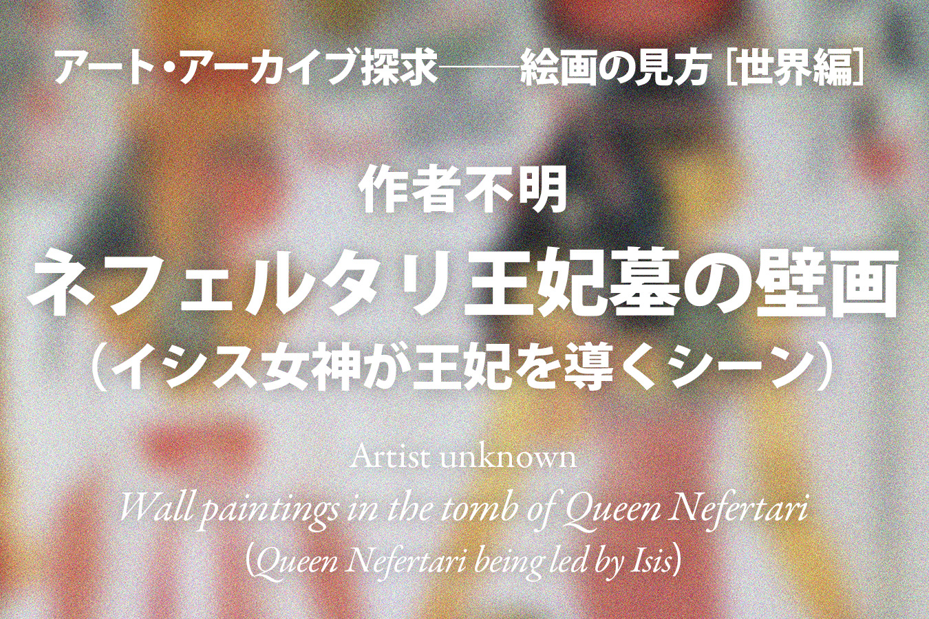 影山幸一｜作者不明《ネフェルタリ王妃墓の壁画（イシス女神が王妃を導くシーン）》──永遠の命「村治笙子」